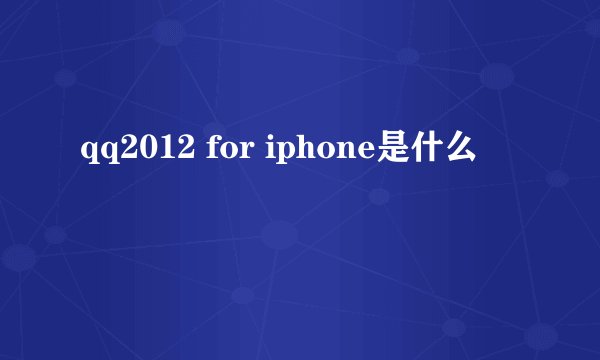 qq2012 for iphone是什么