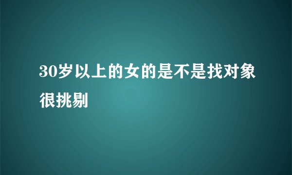 30岁以上的女的是不是找对象很挑剔