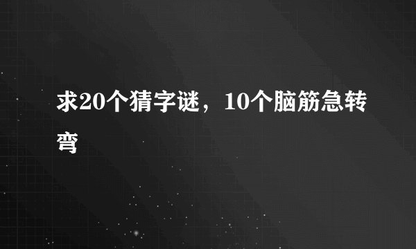 求20个猜字谜，10个脑筋急转弯