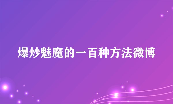 爆炒魅魔的一百种方法微博