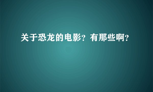 关于恐龙的电影？有那些啊？