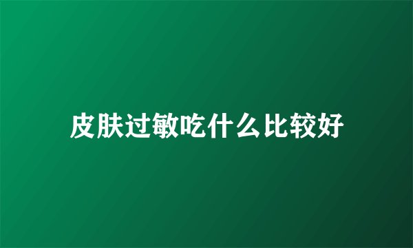 皮肤过敏吃什么比较好