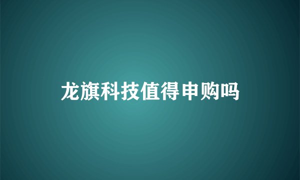龙旗科技值得申购吗