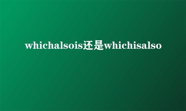 whichalsois还是whichisalso