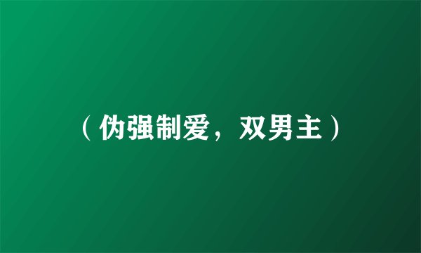(伪强制爱,双男主)