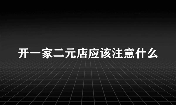 开一家二元店应该注意什么
