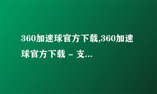 360加速球官方下载,360加速球官方下载 - 支持电脑加速的软件