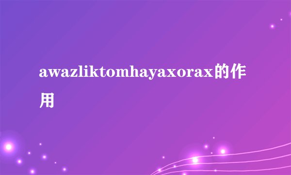 awazliktomhayaxorax的作用