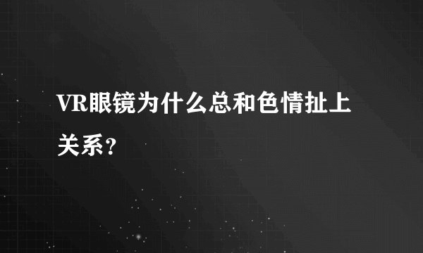 VR眼镜为什么总和色情扯上关系？