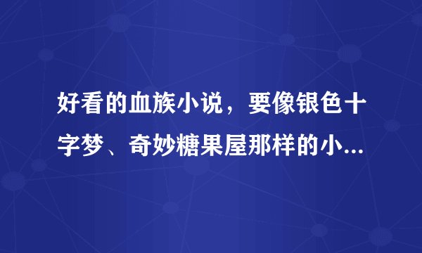 好看的血族小说，要像银色十字梦、奇妙糖果屋那样的小说，不要可怕的，魔法的也行，越多越好哈