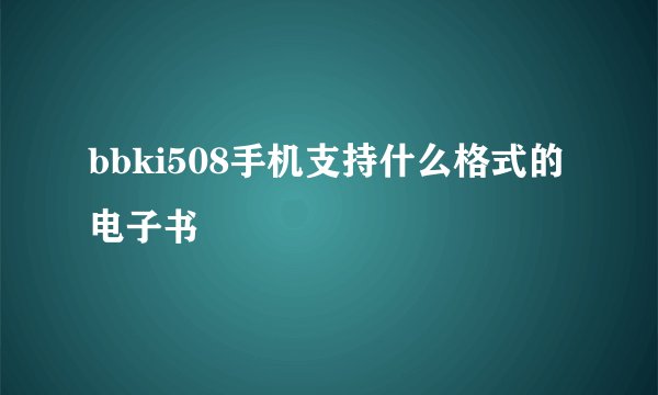 bbki508手机支持什么格式的电子书