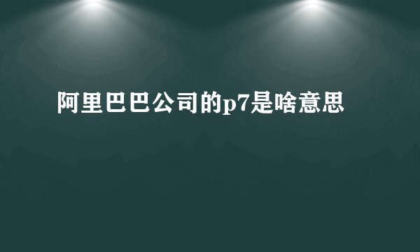 阿里巴巴公司的p7是啥意思