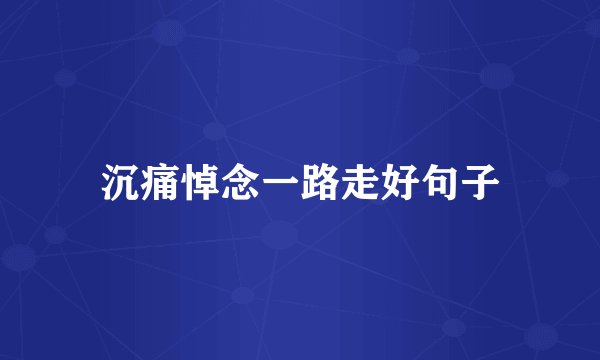 沉痛悼念一路走好句子
