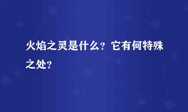 火焰之灵是什么？它有何特殊之处？
