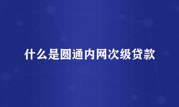 什么是圆通内网次级贷款