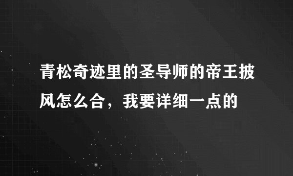 青松奇迹里的圣导师的帝王披风怎么合，我要详细一点的