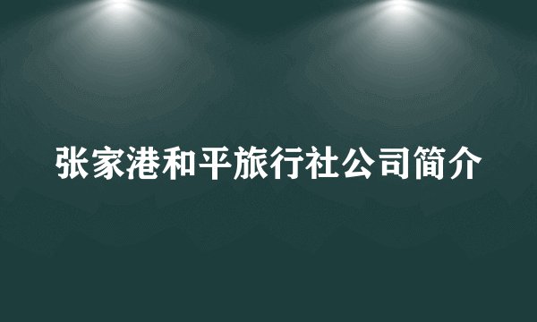张家港和平旅行社公司简介