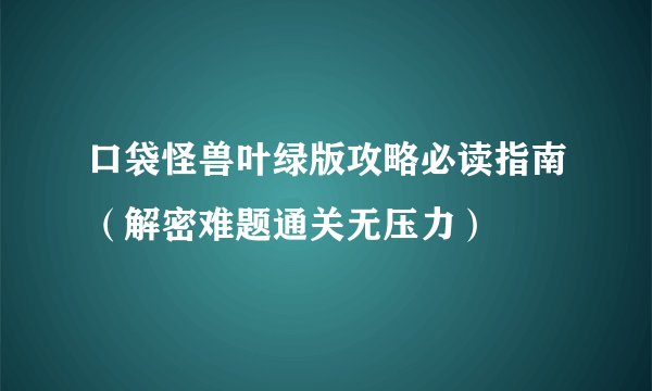 口袋怪兽叶绿版攻略必读指南（解密难题通关无压力）