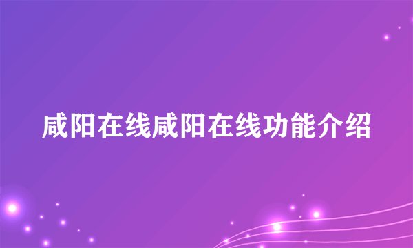 咸阳在线咸阳在线功能介绍