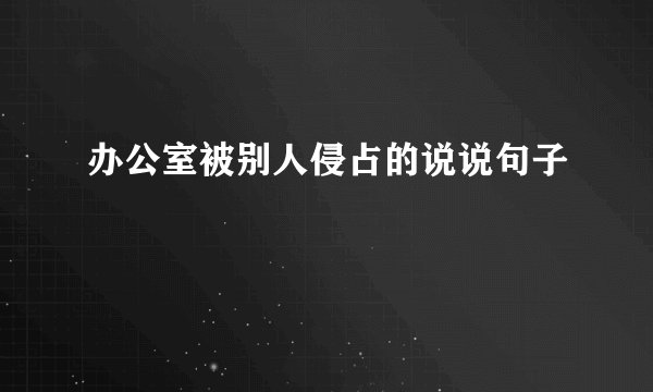 办公室被别人侵占的说说句子