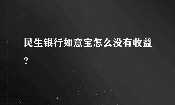 民生银行如意宝怎么没有收益？