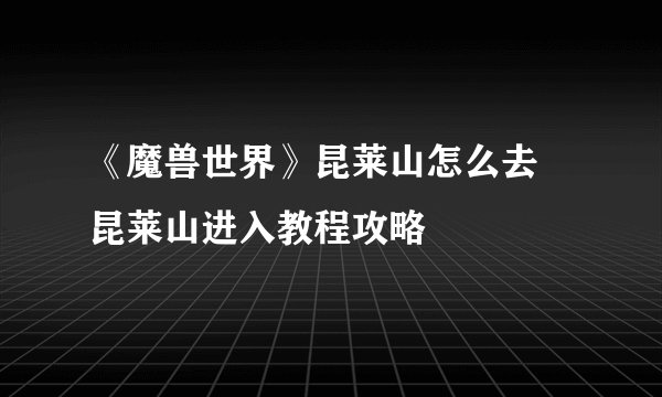 《魔兽世界》昆莱山怎么去 昆莱山进入教程攻略