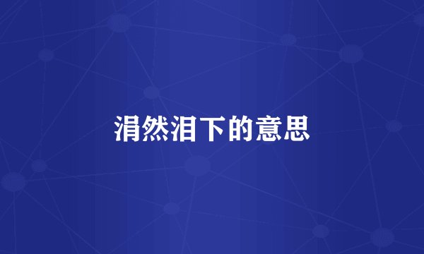 涓然泪下的意思