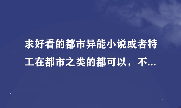求好看的都市异能小说或者特工在都市之类的都可以，不要情节郁闷的，男主NB女主多的