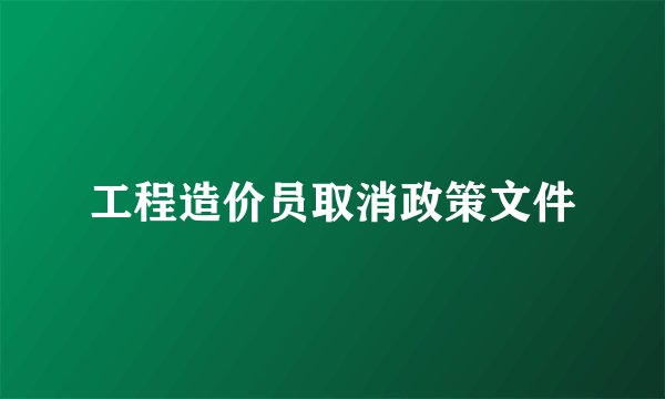 工程造价员取消政策文件