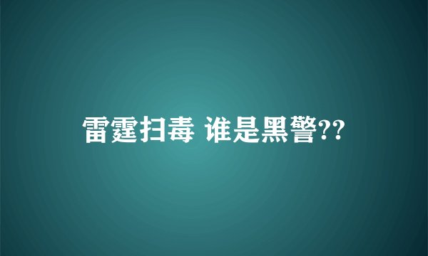 雷霆扫毒 谁是黑警??