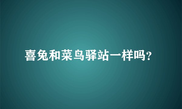 喜兔和菜鸟驿站一样吗？