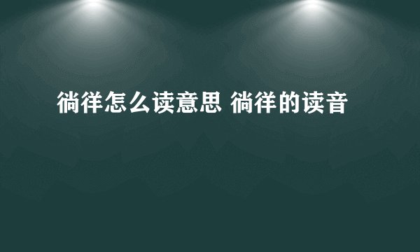 徜徉怎么读意思 徜徉的读音