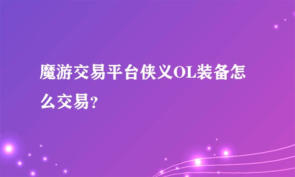 魔游交易平台侠义OL装备怎么交易？