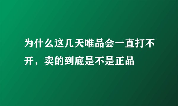 为什么这几天唯品会一直打不开，卖的到底是不是正品