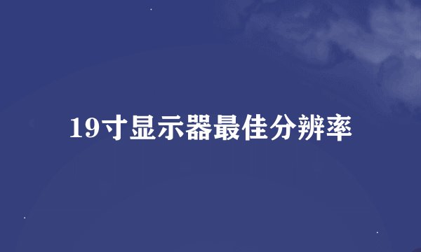 19寸显示器最佳分辨率