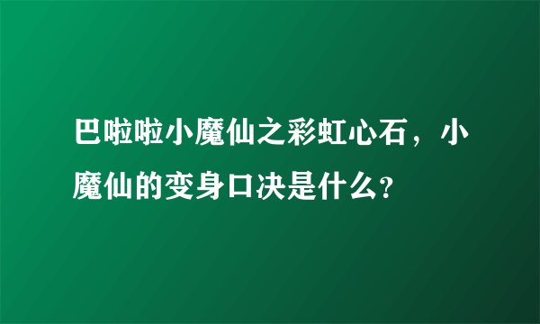 巴啦啦小魔仙之彩虹心石，小魔仙的变身口决是什么？