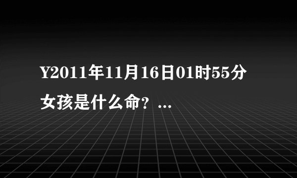 Y2011年11月16日01时55分女孩是什么命？五行缺什么？