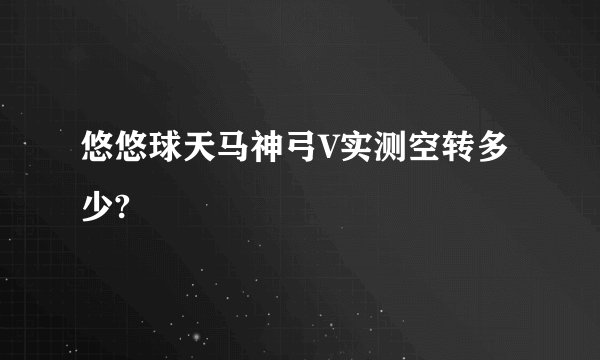 悠悠球天马神弓V实测空转多少?