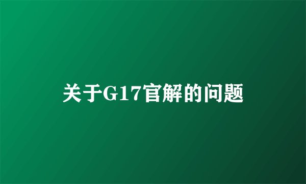 关于G17官解的问题