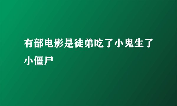 有部电影是徒弟吃了小鬼生了小僵尸