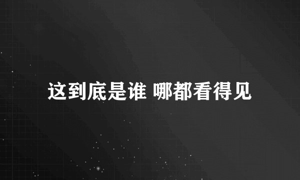 这到底是谁 哪都看得见