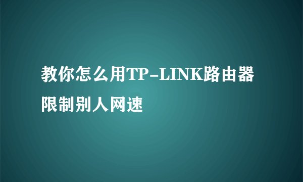 教你怎么用TP-LINK路由器限制别人网速
