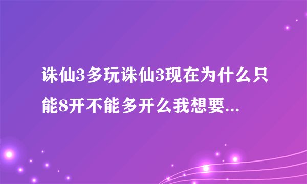 诛仙3多玩诛仙3现在为什么只能8开不能多开么我想要多开有人知道方法么搜