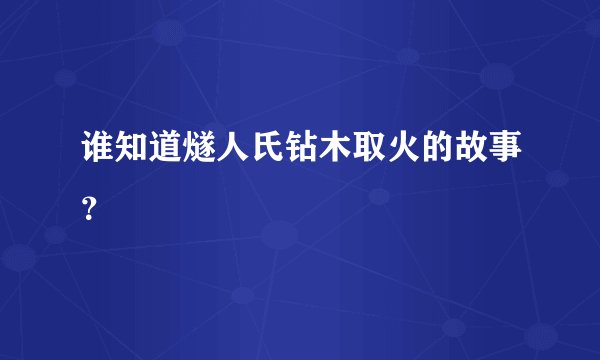 谁知道燧人氏钻木取火的故事？