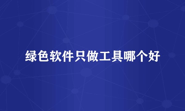 绿色软件只做工具哪个好