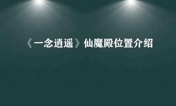 《一念逍遥》仙魔殿位置介绍