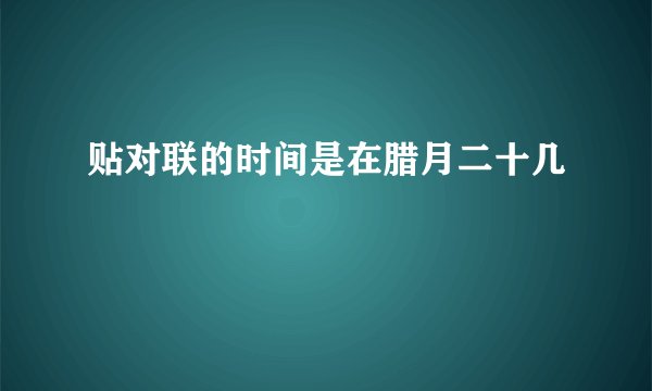 贴对联的时间是在腊月二十几
