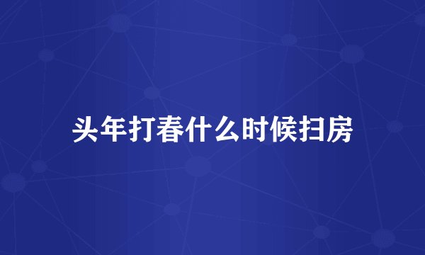 头年打春什么时候扫房