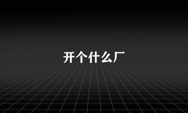 开个什么厂