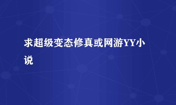 求超级变态修真或网游YY小说